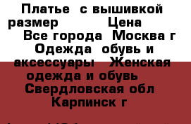 Платье  с вышивкой размер 48, 50 › Цена ­ 5 500 - Все города, Москва г. Одежда, обувь и аксессуары » Женская одежда и обувь   . Свердловская обл.,Карпинск г.